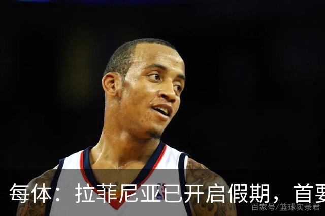 每体：拉菲尼亚已开启假期，首要目标是养好伤病以便满血回归